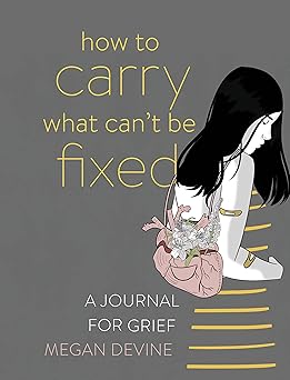 how to carry what cant be fixed a journal for grief 1st edition megan devine 1683643704, 978-1683643708