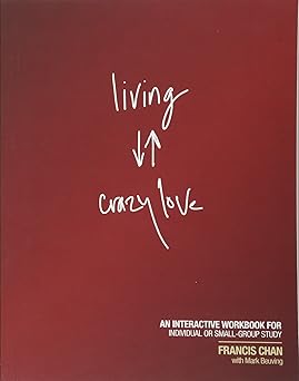 living crazy love an interactive workbook for individual or small group study 1st edition francis chan