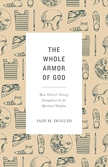 the whole armor of god how christs victory strengthens us for spiritual warfare 1st edition iain m duguid