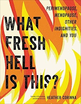 what fresh hell is this perimenopause menopause other indignities and you 1st edition heather corinna