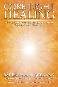 core light healing my personal journey and advanced healing concepts for creating the life you long to live