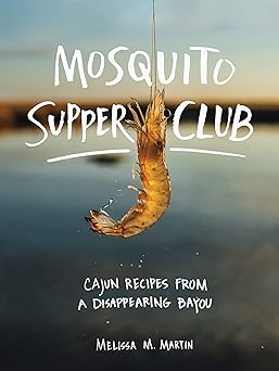 mosquito supper club cajun recipes from a disappearing bayou 1st edition melissa m martin 1579658474,