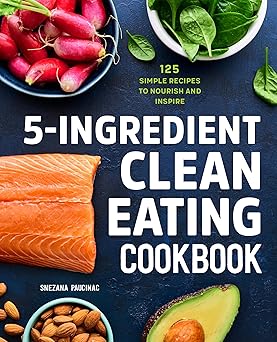 5 ingredient clean eating cookbook 125 simple recipes to nourish and inspire 1st edition snezana paucinac