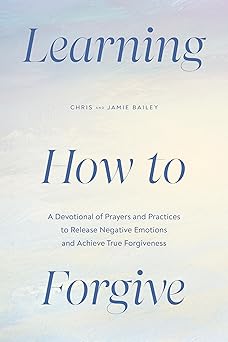 learning how to forgive a devotional of prayers and practices to release negative emotions and achieve true