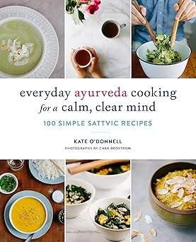 everyday ayurveda cooking for a calm clear mind 100 simple sattvic recipes 1st edition kate o\\\'donnell