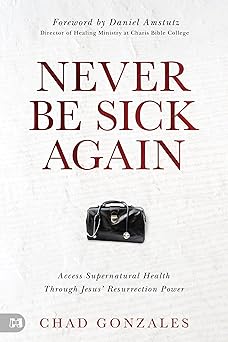 never be sick again access supernatural health through jesusa resurrection power 1st edition chad gonzales