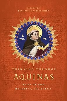 thinking through aquinas essays on god humanity and christ 1st edition fritz bauerschmidt 1685781071,