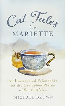 cat tales for mariette an unexpected friendship on the camdeboo plains of south africa 1st edition michael