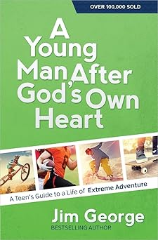 a young man after gods own heart a teens guide to a life of extreme adventure 1st edition jim george