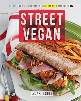 street vegan recipes and dispatches from the cinnamon snail food truck a cookbook 1st edition adam sobel
