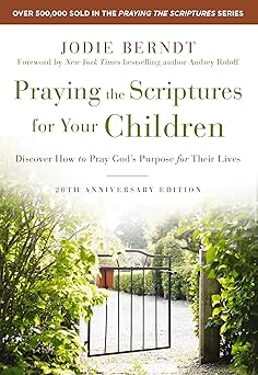 praying the scriptures for your children 20th discover how to pray gods purpose for their lives 1st edition