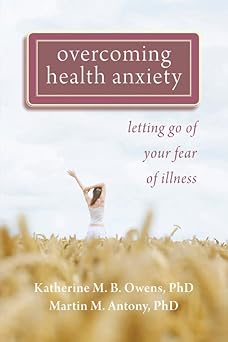 overcoming health anxiety letting go of your fear of illness 1st edition katherine owens phd ,martin m antony