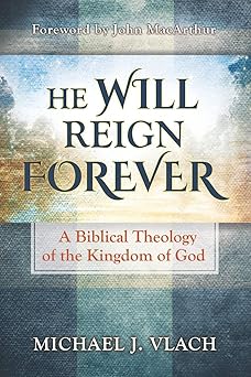 he will reign forever a biblical theology of the kingdom of god 1st edition michael j vlach ,john macarthur