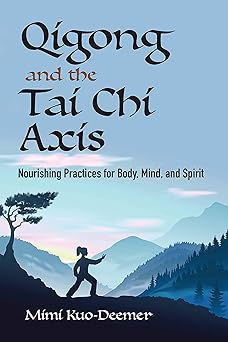 qigong and the tai chi axis nourishing practices for body mind and spirit 1st edition mimi kuo deemer