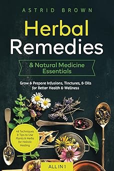 herbal remedies and natural medicine essentials all in 1 48 techniques and tips to use plants and herbs for