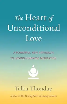the heart of unconditional love a powerful new approach to loving kindness meditation 1st edition tulku