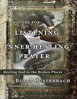 a guide for listening and inner healing prayer meeting god in the broken places 1st edition rusty rustenbach