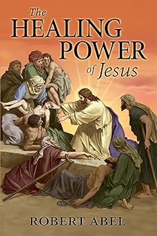 the healing power of jesus 1st edition robert abel 0971153663, 978-0971153660