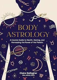 body astrology a cosmic guide to health healing and harnessing the power of the planets 1st edition claire