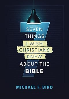 seven things i wish christians knew about the bible 1st edition michael f bird 0310538858, 978-0310538851
