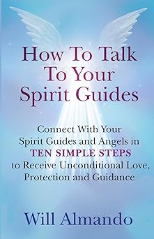 how to talk to your spirit guides ten simple steps to receive unconditional love protection and support in