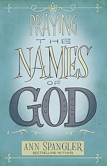 praying the names of god a six month devotional journey into gods love and power 1st edition ann spangler