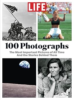 life 100 photographs the most important pictures of all time and the stories behind them 1st edition the