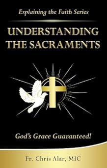 understanding the sacraments gods grace guaranteed 1st edition fr chris alar 1596146451, 978-1596146457