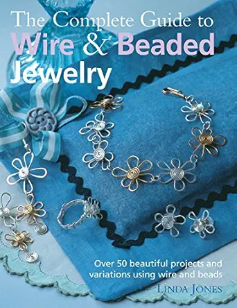 the complete guide to wire and beaded jewelry over 50 beautiful projects and variations using wire and beads