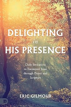 delighting in his presence daily invitations to encounter jesus through prayer and scripture 1st edition eric