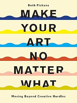 make your art no matter what moving beyond creative hurdles 1st edition beth pickens 1452182957,