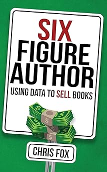 six figure author using data to sell books 1st edition chris fox 1548116610, 978-1548116613