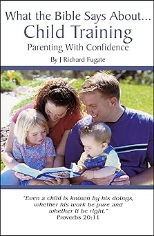 what the bible says about child training parenting with confidence 1st edition j richard fugate ,daniel