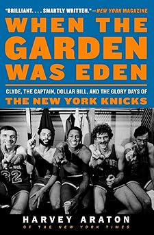 when the garden was eden clyde the captain dollar bill and the glory days of the new york knicks 1st edition