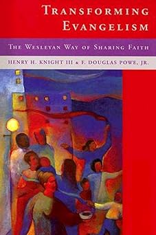 transforming evangelism the wesleyan way of sharing faith 1st edition henry h knight iii ,f douglas powe jr