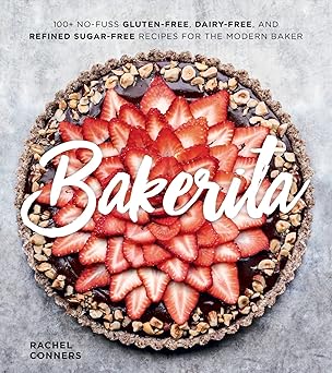 bakerita 100+ no fuss gluten free dairy free and refined sugar free recipes for the modern baker 1st edition