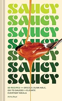Saucy 50 Recipes For Drizzly Dunk Able Go To Sauces To Elevate Everyday Meals