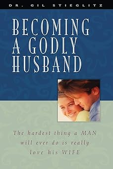 becoming a godly husband the hardest thing a man will ever do is really love his wife 1st edition dr gil