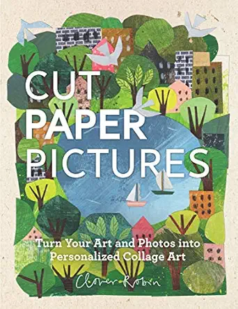 cut paper pictures turn your art and photos into personalized collages 1st edition clover robin 076035877x,