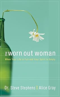the worn out woman when life is full and your spirit is empty 1st edition dr steve stephens ,alice gray