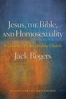 jesus the bible and homosexuality revised and explode the myths heal the church 1st edition jack rogers