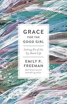 grace for the good girl letting go of the try hard life 1st edition emily p freeman 0800738241, 978-0800738242