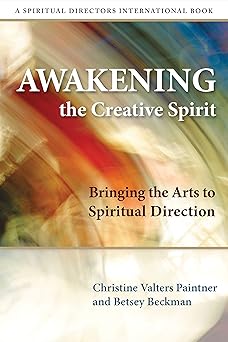 awakening the creative spirit bringing the arts to spiritual direction 1st edition christine valters paintner