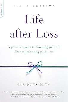 life after loss a practical guide to renewing your life after experiencing major loss 1st edition bob deits