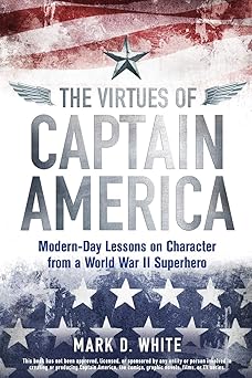 the virtues of captain america modern day lessons on character from a world war ii superhero 1st edition mark