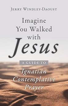 imagine you walked with jesus a guide to ignatian contemplative prayer 1st edition jerry windley daoust
