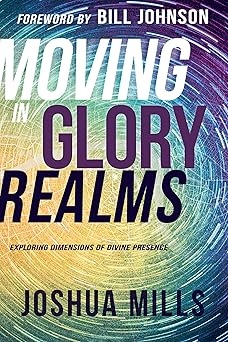 moving in glory realms exploring dimensions of divine presence 1st edition joshua mills ,bill johnson