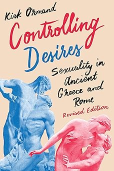 controlling desires sexuality in ancient greece and rome 1st edition kirk ormand 1477311459, 978-1477311455