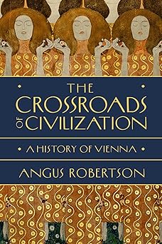 the crossroads of civilization a history of vienna 1st edition angus robertson 1639361952, 978-1639361953