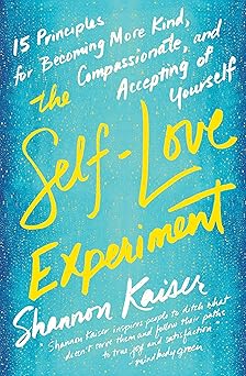 the self love experiment fifteen principles for becoming more kind compassionate and accepting of yourself